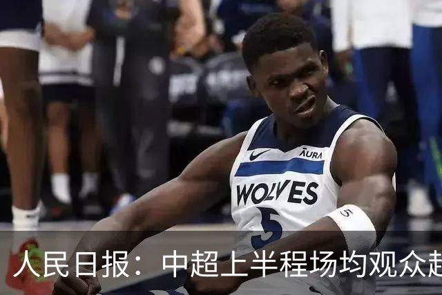 人民日报：中超上半程场均观众超3万人，梭鱼湾观众居亚洲之首
